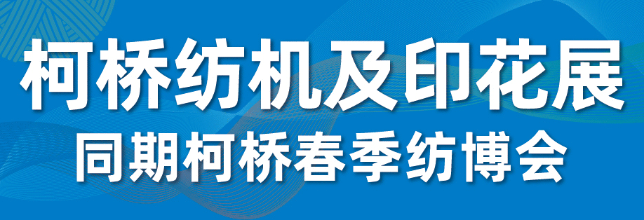 2025柯橋紡機及印花工業(yè)展 展位預定正式開啟 — 發(fā)揮產業(yè)集群優(yōu)勢，賦能紡業(yè)新格局